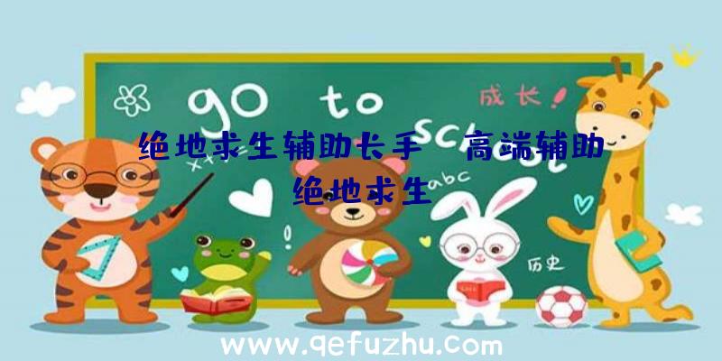 「绝地求生辅助长手」|高端辅助绝地求生